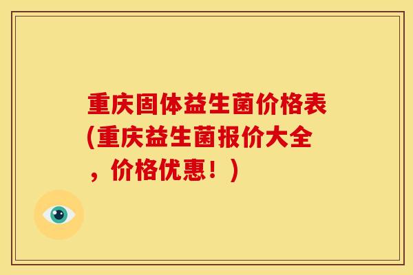重庆固体益生菌价格表(重庆益生菌报价大全，价格优惠！)