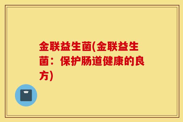 金联益生菌(金联益生菌：保护肠道健康的良方)