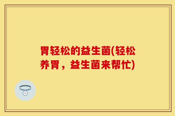 胃轻松的益生菌(轻松养胃，益生菌来帮忙)