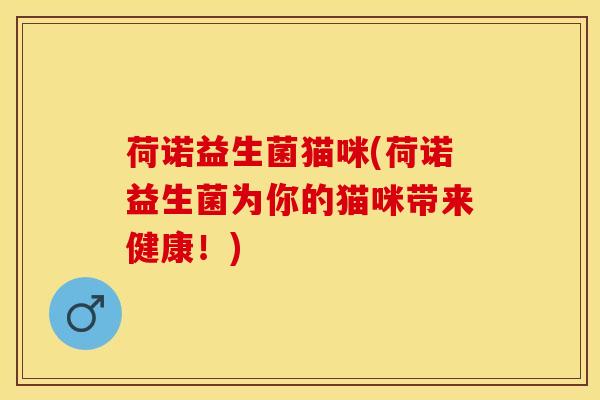 荷诺益生菌猫咪(荷诺益生菌为你的猫咪带来健康！)