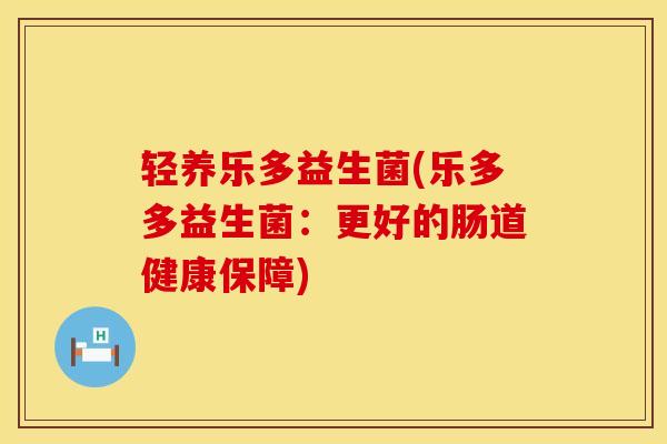 轻养乐多益生菌(乐多多益生菌：更好的肠道健康保障)