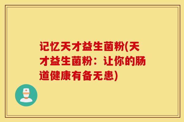 记忆天才益生菌粉(天才益生菌粉：让你的肠道健康有备无患)