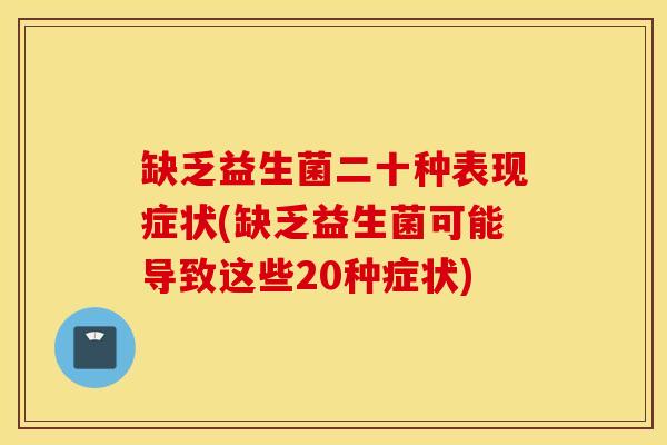 缺乏益生菌二十种表现症状(缺乏益生菌可能导致这些20种症状)