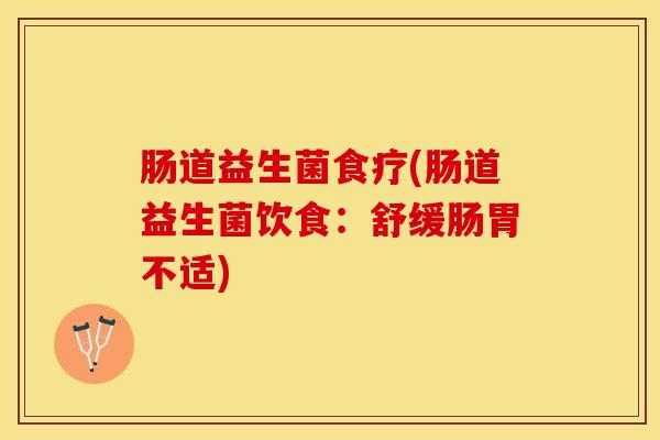肠道益生菌食疗(肠道益生菌饮食：舒缓肠胃不适)