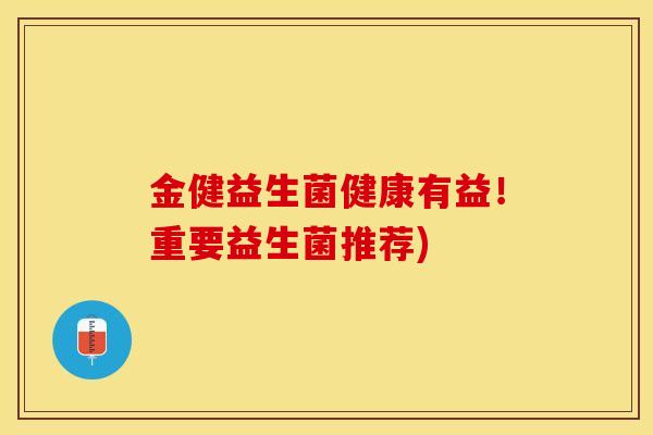 金健益生菌健康有益!重要益生菌推荐) 金健益生菌健康有益!重要益生菌推荐)