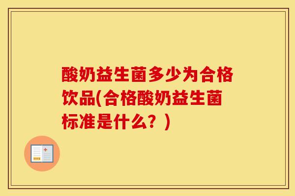 酸奶益生菌多少为合格饮品(合格酸奶益生菌标准是什么？)