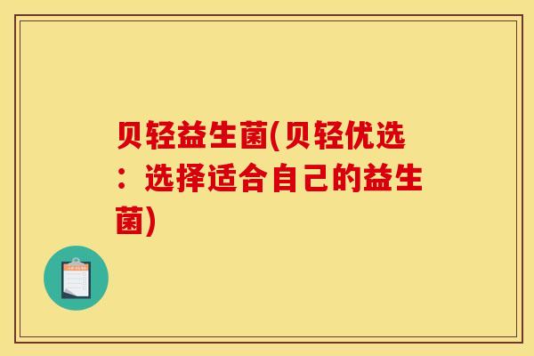 贝轻益生菌(贝轻优选：选择适合自己的益生菌)