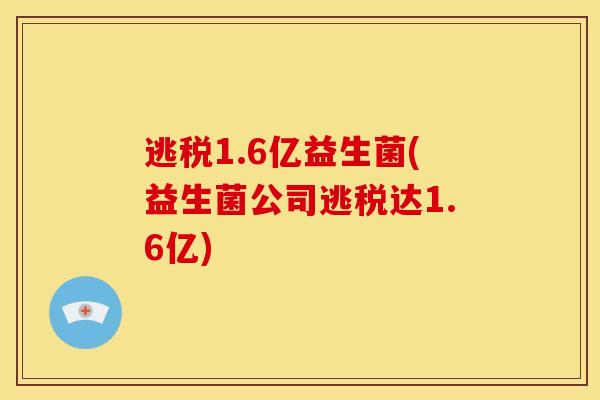 逃税1.6亿益生菌(益生菌公司逃税达1.6亿)