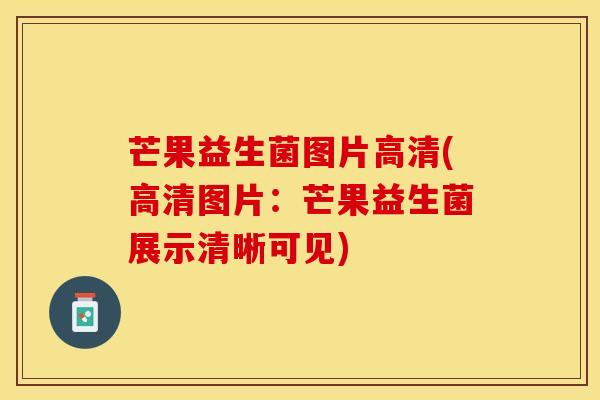 芒果益生菌图片高清(高清图片：芒果益生菌展示清晰可见)