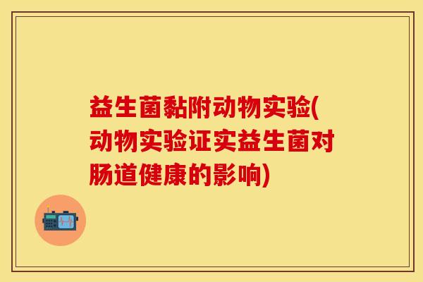 益生菌黏附动物实验(动物实验证实益生菌对肠道健康的影响)