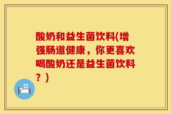 酸奶和益生菌饮料(增强肠道健康，你更喜欢喝酸奶还是益生菌饮料？)