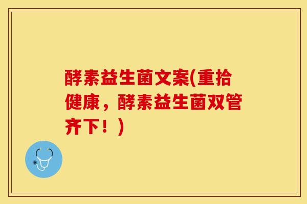 酵素益生菌文案(重拾健康，酵素益生菌双管齐下！)