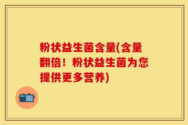 粉状益生菌含量(含量翻倍！粉状益生菌为您提供更多营养)