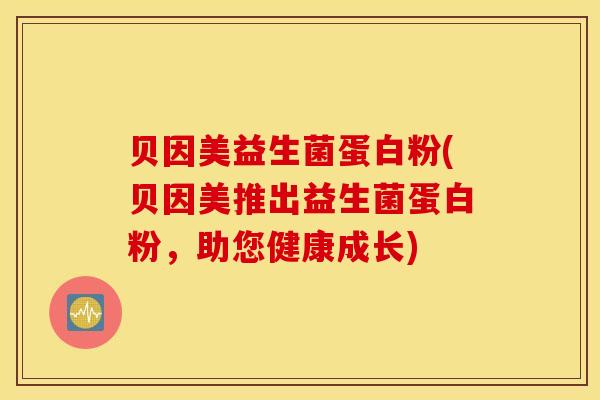 贝因美益生菌蛋白粉(贝因美推出益生菌蛋白粉，助您健康成长)