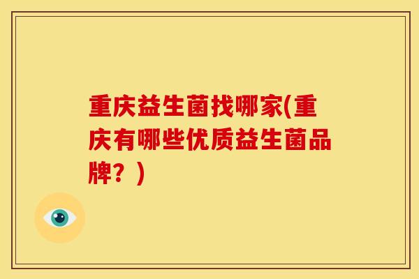 重庆益生菌找哪家(重庆有哪些优质益生菌品牌？)