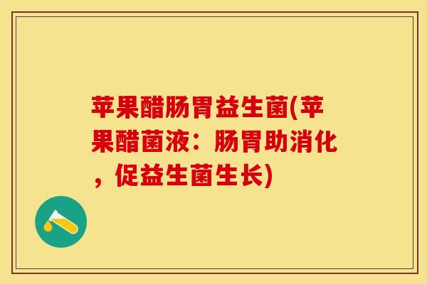 苹果醋肠胃益生菌(苹果醋菌液：肠胃助消化，促益生菌生长)
