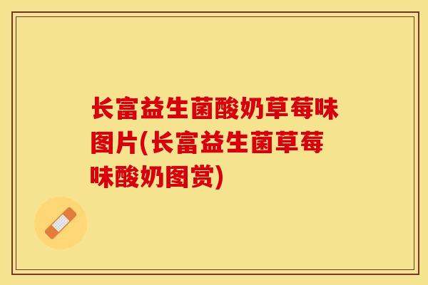 长富益生菌酸奶草莓味图片(长富益生菌草莓味酸奶图赏)
