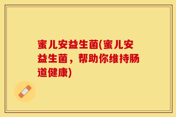 蜜儿安益生菌(蜜儿安益生菌，帮助你维持肠道健康)