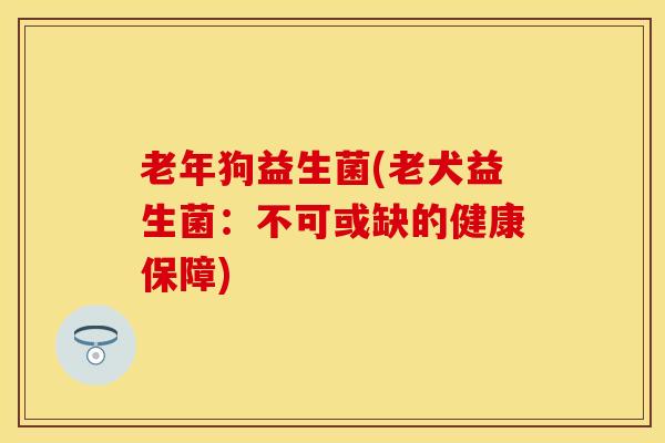 老年狗益生菌(老犬益生菌：不可或缺的健康保障)