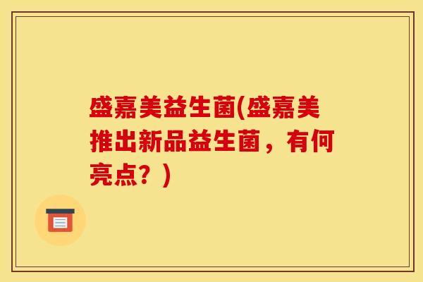 盛嘉美益生菌(盛嘉美推出新品益生菌，有何亮点？)