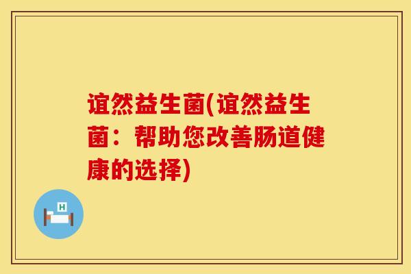 谊然益生菌(谊然益生菌：帮助您改善肠道健康的选择)