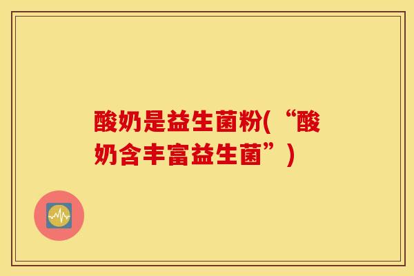 酸奶是益生菌粉(“酸奶含丰富益生菌”)