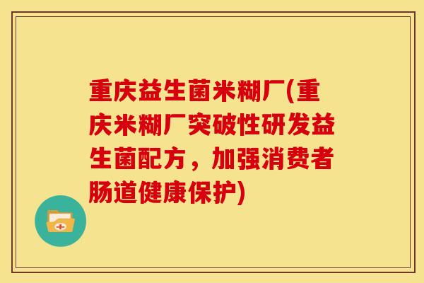 重庆益生菌米糊厂(重庆米糊厂突破性研发益生菌配方,加强消费者肠道健康保护) 重庆益生菌米糊厂(重庆米糊厂突破性研发益生菌配方,加强消费者肠道健康保护)