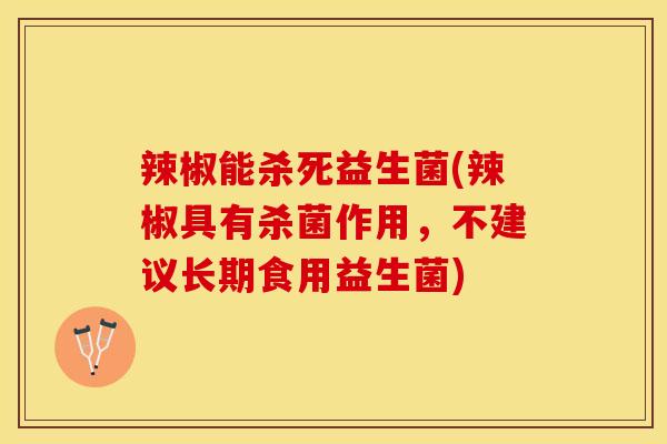 辣椒能杀死益生菌(辣椒具有杀菌作用,不建议长期食用益生菌) 辣椒能杀死益生菌(辣椒具有杀菌作用,不建议长期食用益生菌)