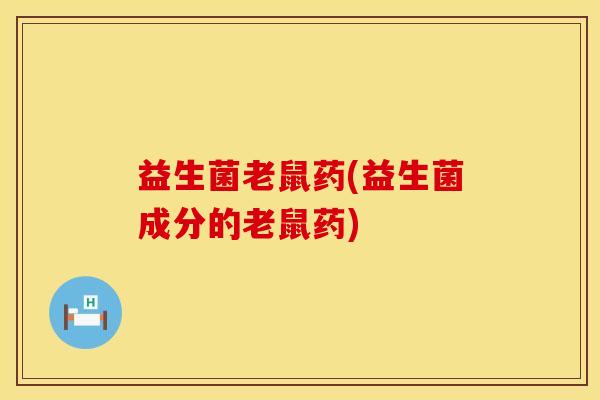 益生菌老鼠药(益生菌成分的老鼠药)
