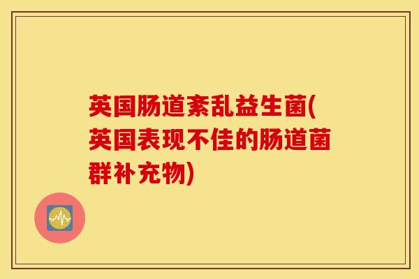 英国肠道紊乱益生菌(英国表现不佳的肠道菌群补充物) 英国肠道紊乱益生菌(英国表现不佳的肠道菌群补充物)