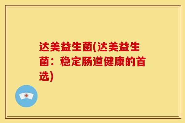 达美益生菌(达美益生菌：稳定肠道健康的首选)