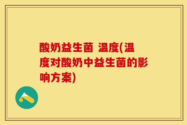 酸奶益生菌 温度(温度对酸奶中益生菌的影响方案)