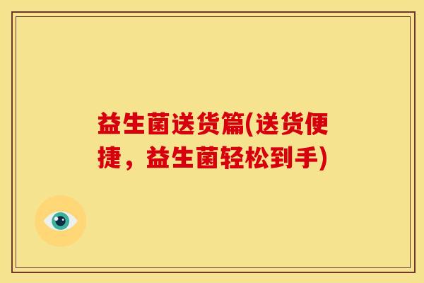 益生菌送货篇(送货便捷,益生菌轻松到手) 益生菌送货篇(送货便捷,益生菌轻松到手)