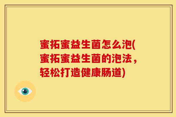蜜拓蜜益生菌怎么泡(蜜拓蜜益生菌的泡法,轻松打造健康肠道) 蜜拓蜜益生菌怎么泡(蜜拓蜜益生菌的泡法,轻松打造健康肠道)