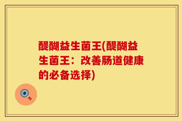 醍醐益生菌王(醍醐益生菌王：改善肠道健康的必备选择)
