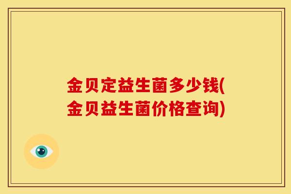 金贝定益生菌多少钱(金贝益生菌价格查询)