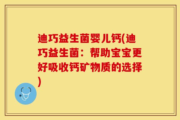 迪巧益生菌婴儿钙(迪巧益生菌:帮助宝宝更好吸收钙矿物质的选择) 迪巧益生菌婴儿钙(迪巧益生菌:帮助宝宝更好吸收钙矿物质的选择)