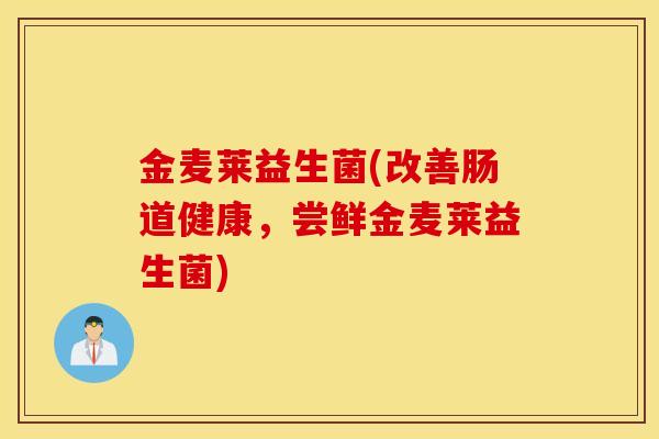 金麦莱益生菌(改善肠道健康，尝鲜金麦莱益生菌)