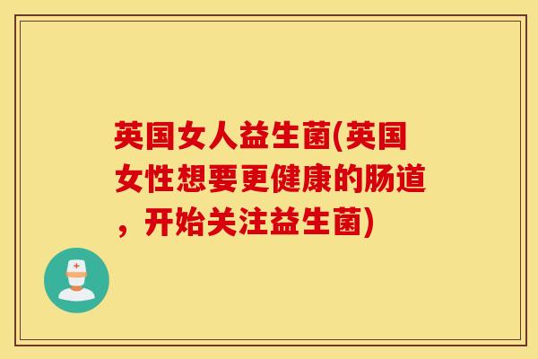 英国女人益生菌(英国女性想要更健康的肠道,开始关注益生菌) 英国女人益生菌(英国女性想要更健康的肠道,开始关注益生菌)