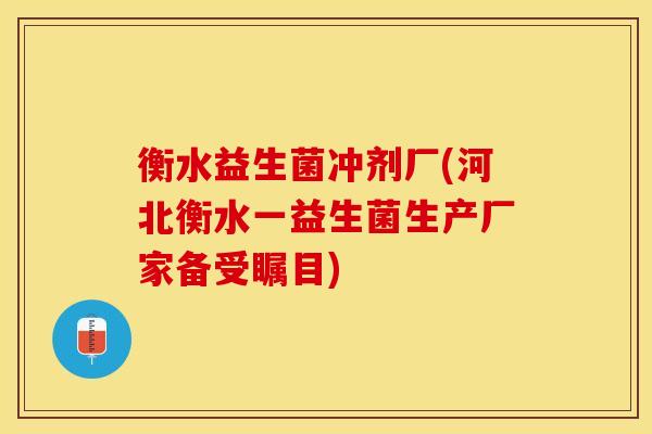 衡水益生菌冲剂厂(河北衡水一益生菌生产厂家备受瞩目) 衡水益生菌冲剂厂(河北衡水一益生菌生产厂家备受瞩目)