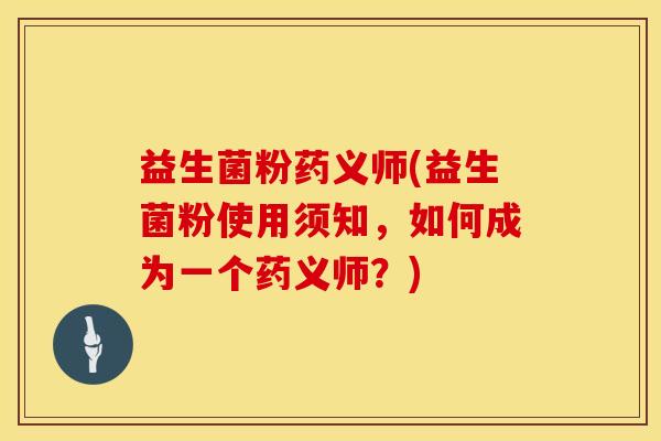 益生菌粉药义师(益生菌粉使用须知，如何成为一个药义师？)