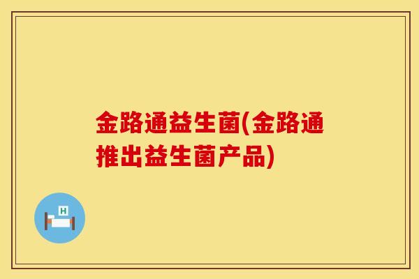 金路通益生菌(金路通推出益生菌产品) 金路通益生菌(金路通推出益生菌产品)