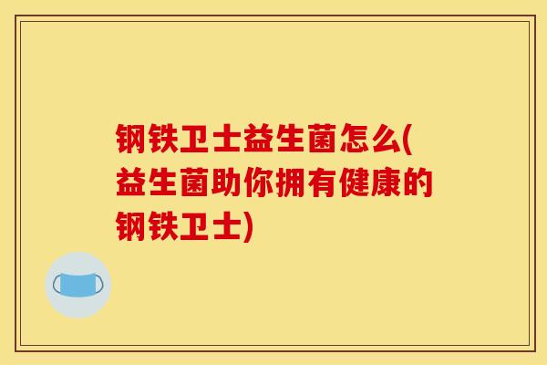 钢铁卫士益生菌怎么(益生菌助你拥有健康的钢铁卫士)