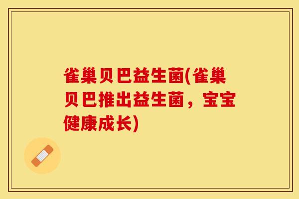 雀巢贝巴益生菌(雀巢贝巴推出益生菌，宝宝健康成长)