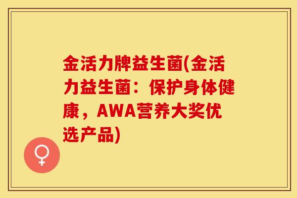 金活力牌益生菌(金活力益生菌：保护身体健康，AWA营养大奖优选产品)