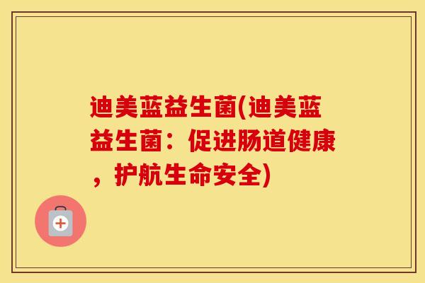 迪美蓝益生菌(迪美蓝益生菌:促进肠道健康,护航生命安全) 迪美蓝益生菌(迪美蓝益生菌:促进肠道健康,护航生命安全)