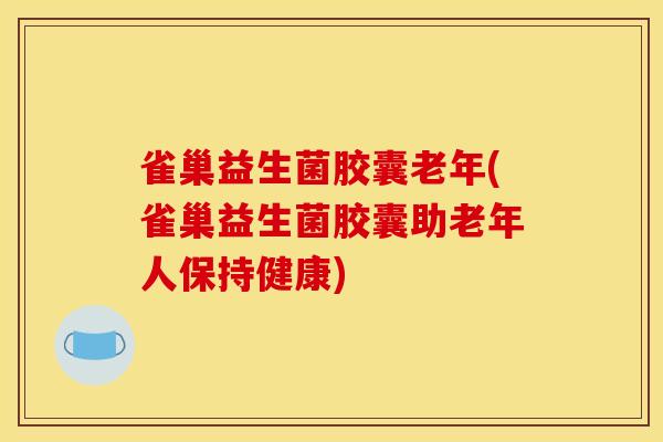 雀巢益生菌胶囊老年(雀巢益生菌胶囊助老年人保持健康)