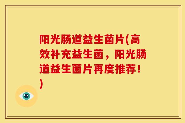 阳光肠道益生菌片(高效补充益生菌，阳光肠道益生菌片再度推荐！)
