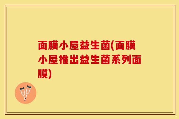 面膜小屋益生菌(面膜小屋推出益生菌系列面膜)