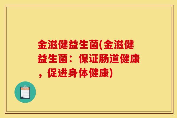 金滋健益生菌(金滋健益生菌：保证肠道健康，促进身体健康)